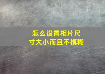 怎么设置相片尺寸大小而且不模糊