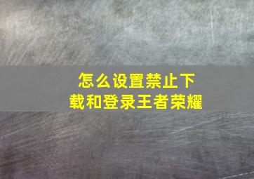 怎么设置禁止下载和登录王者荣耀