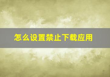 怎么设置禁止下载应用