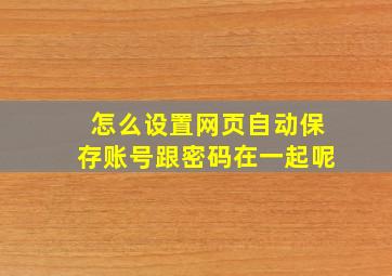 怎么设置网页自动保存账号跟密码在一起呢