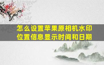 怎么设置苹果原相机水印位置信息显示时间和日期