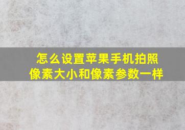 怎么设置苹果手机拍照像素大小和像素参数一样