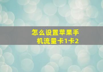 怎么设置苹果手机流量卡1卡2