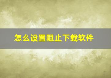 怎么设置阻止下载软件