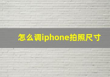 怎么调iphone拍照尺寸