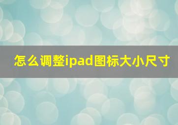 怎么调整ipad图标大小尺寸