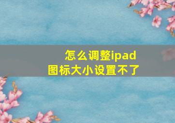 怎么调整ipad图标大小设置不了