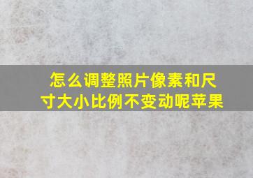 怎么调整照片像素和尺寸大小比例不变动呢苹果