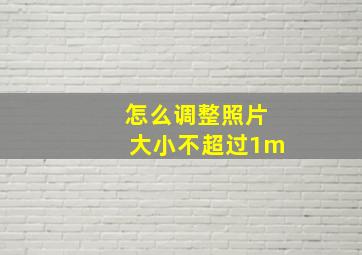 怎么调整照片大小不超过1m