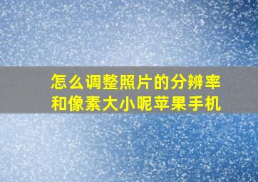 怎么调整照片的分辨率和像素大小呢苹果手机