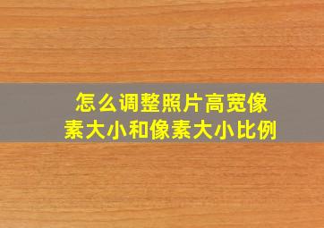 怎么调整照片高宽像素大小和像素大小比例