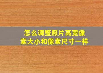 怎么调整照片高宽像素大小和像素尺寸一样