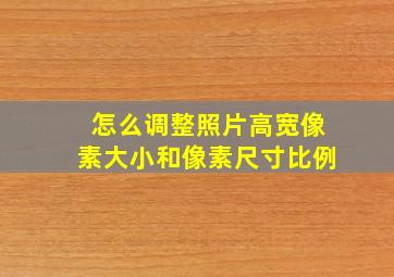 怎么调整照片高宽像素大小和像素尺寸比例