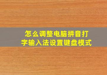 怎么调整电脑拼音打字输入法设置键盘模式