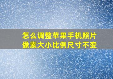 怎么调整苹果手机照片像素大小比例尺寸不变