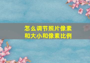 怎么调节照片像素和大小和像素比例