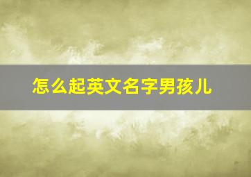 怎么起英文名字男孩儿