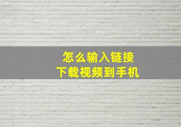 怎么输入链接下载视频到手机