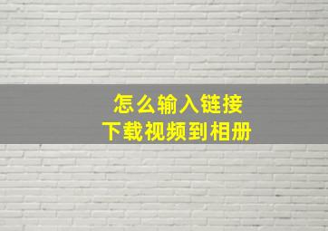 怎么输入链接下载视频到相册