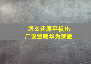 怎么还原平板出厂设置呢华为荣耀