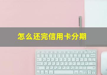 怎么还完信用卡分期