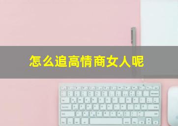 怎么追高情商女人呢