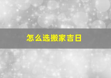 怎么选搬家吉日