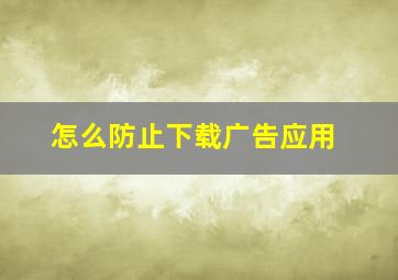 怎么防止下载广告应用