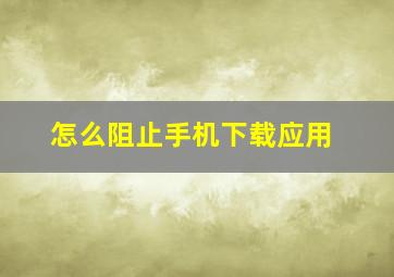 怎么阻止手机下载应用