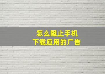 怎么阻止手机下载应用的广告