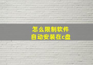 怎么限制软件自动安装在c盘