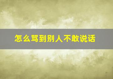 怎么骂到别人不敢说话