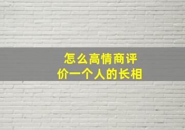 怎么高情商评价一个人的长相