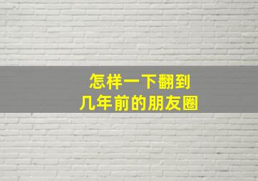 怎样一下翻到几年前的朋友圈