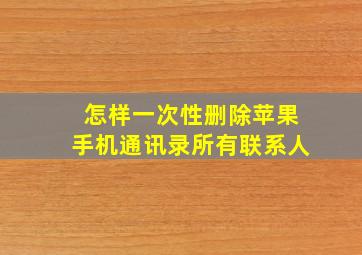 怎样一次性删除苹果手机通讯录所有联系人