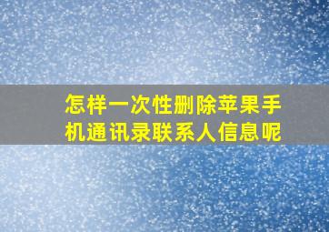 怎样一次性删除苹果手机通讯录联系人信息呢