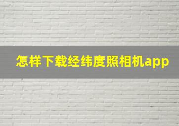 怎样下载经纬度照相机app