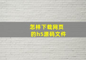 怎样下载网页的h5源码文件