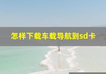 怎样下载车载导航到sd卡