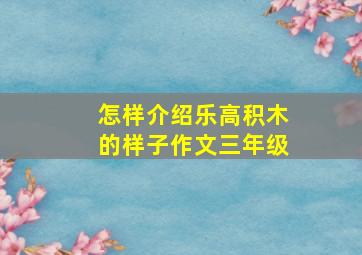 怎样介绍乐高积木的样子作文三年级