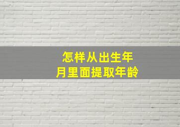 怎样从出生年月里面提取年龄