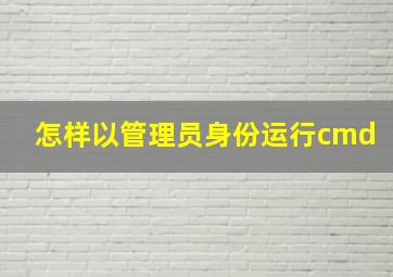 怎样以管理员身份运行cmd