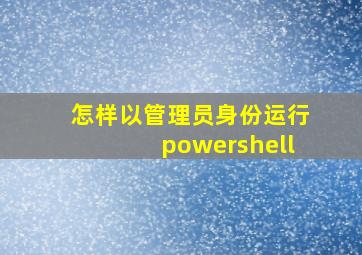 怎样以管理员身份运行powershell