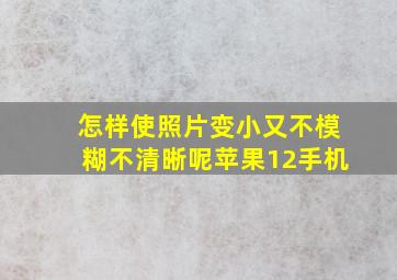 怎样使照片变小又不模糊不清晰呢苹果12手机