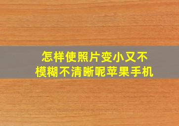 怎样使照片变小又不模糊不清晰呢苹果手机