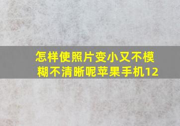 怎样使照片变小又不模糊不清晰呢苹果手机12