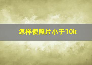 怎样使照片小于10k