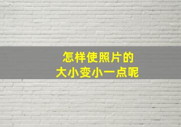 怎样使照片的大小变小一点呢