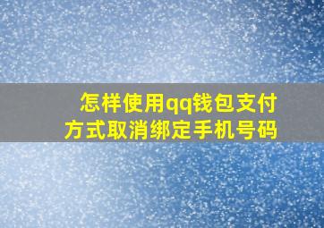 怎样使用qq钱包支付方式取消绑定手机号码