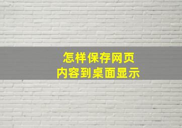 怎样保存网页内容到桌面显示